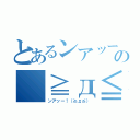 とあるンアッー！の（≧д≦）（ンアッー！（≧д≦））