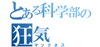 とある科学部の狂気（マッドネス）