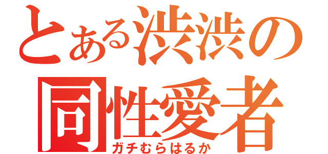 とある渋渋の同性愛者（ガチむらはるか）