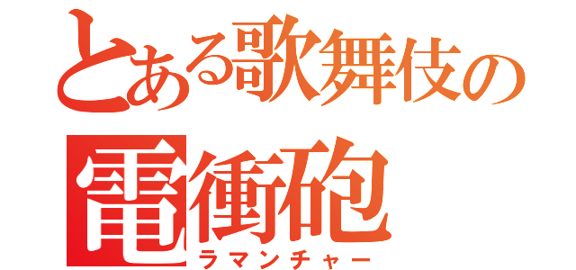 とある歌舞伎の電衝砲（ラマンチャー）