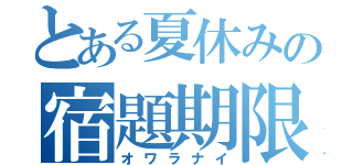 とある夏休みの宿題期限（オワラナイ）