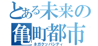 とある未来の亀町都市（ネガクッパシティ）