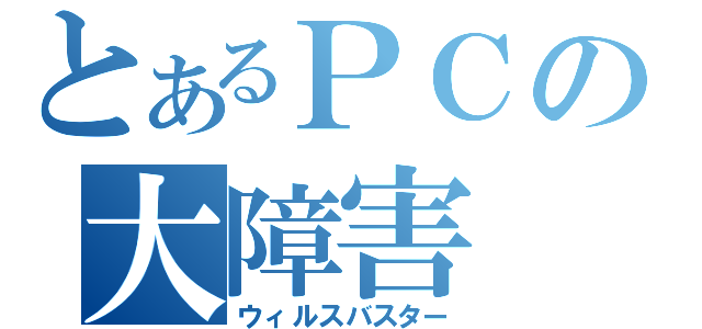 とあるＰＣの大障害（ウィルスバスター）