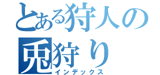 とある狩人の兎狩り（インデックス）