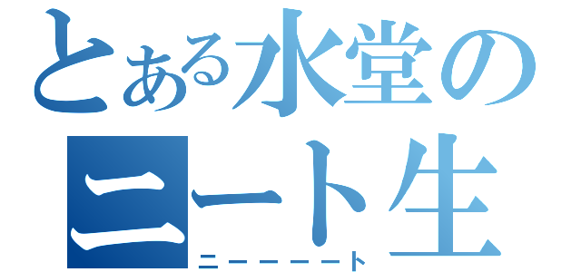 とある水堂のニート生活（ニーーーート）