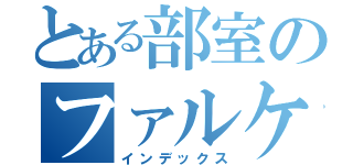 とある部室のファルケン（インデックス）