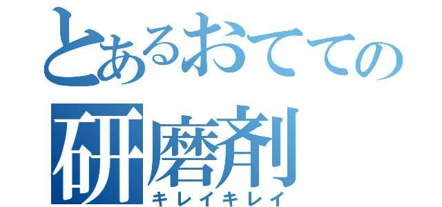 とあるおてての研磨剤（キレイキレイ）