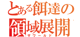 とある餌達の領域展開（ザワールド）