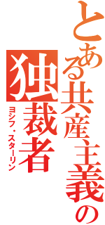 とある共産主義の独裁者（ヨシフ・スターリン）