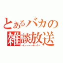 とあるバカの雑談放送（ｓｋｙｐｅ→あ～るっ）