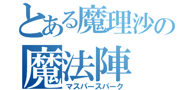 とある魔理沙の魔法陣（マスパースパーク）