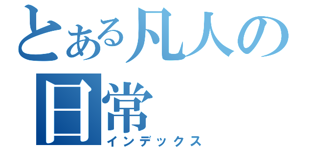 とある凡人の日常（インデックス）