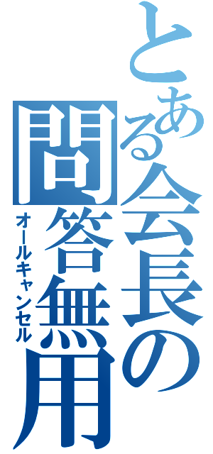 とある会長の問答無用（オールキャンセル）