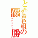 とある黄色組の優  勝（レジェンド）