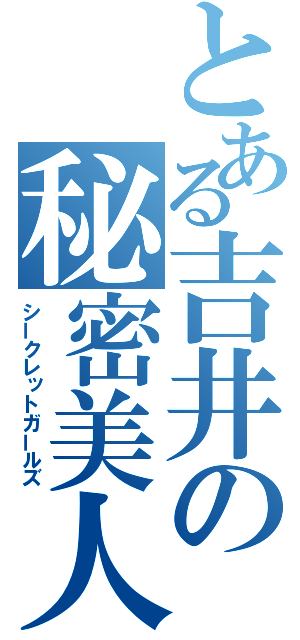 とある吉井の秘密美人（シークレットガールズ）