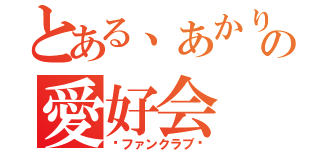 とある、あかりの愛好会（〜ファンクラブ〜）