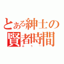 とある紳士の賢者時間（ふぅ…）