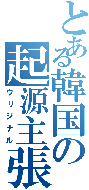 とある韓国の起源主張（ウリジナル）