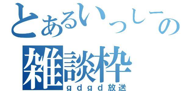 とあるいっしーの雑談枠（ｇｄｇｄ放送）