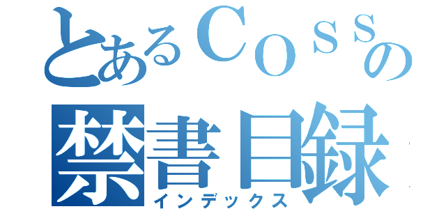 とあるＣＯＳＳ（コスパ）の禁書目録（インデックス）