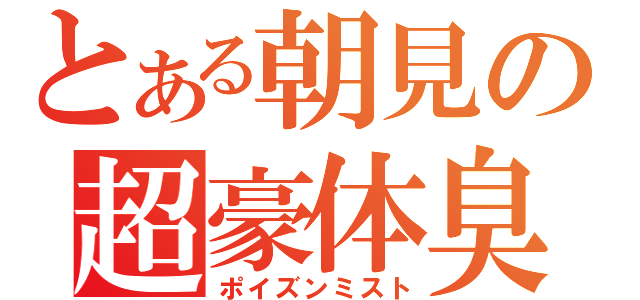 とある朝見の超豪体臭（ポイズンミスト）