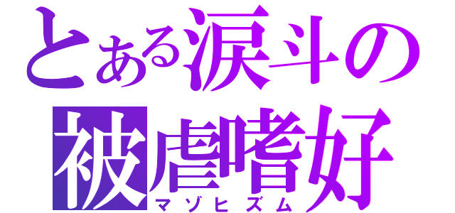 とある涙斗の被虐嗜好（マゾヒズム）