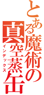 とある魔術の真空蒸缶（インデックス）