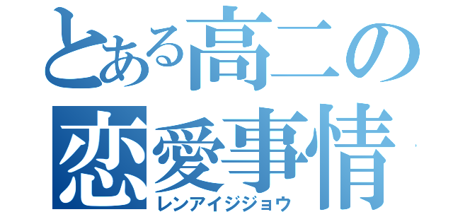 とある高二の恋愛事情（レンアイジジョウ）