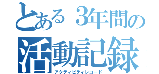 とある３年間の活動記録（アクティビティレコード）