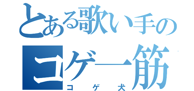 とある歌い手のコゲ一筋（コゲ犬）