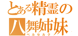 とある精霊の八舞姉妹（ベルセルク）