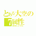 とある大空の７属性（決めましょうかｗ）