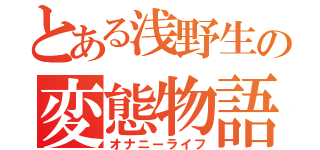 とある浅野生の変態物語（オナニーライフ）