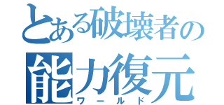 とある破壊者の能力復元（ワールド）