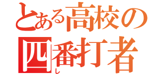 とある高校の四番打者（し）