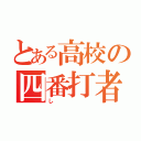 とある高校の四番打者（し）