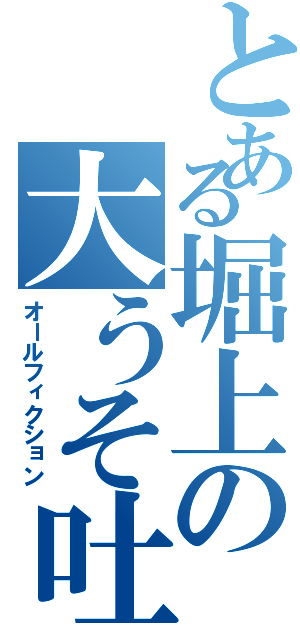 とある堀上の大うそ吐き（オールフィクション）