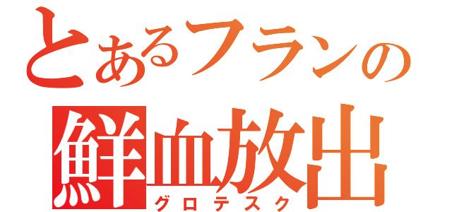 とあるフランの鮮血放出（グロテスク）