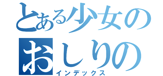 とある少女のおしりのでかさ（インデックス）