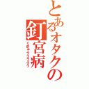 とあるオタクの釘宮病（くぎゅううううう）