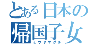 とある日本の帰国子女（ミウヤマグチ）