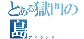 とある獄門の島（アイランド）