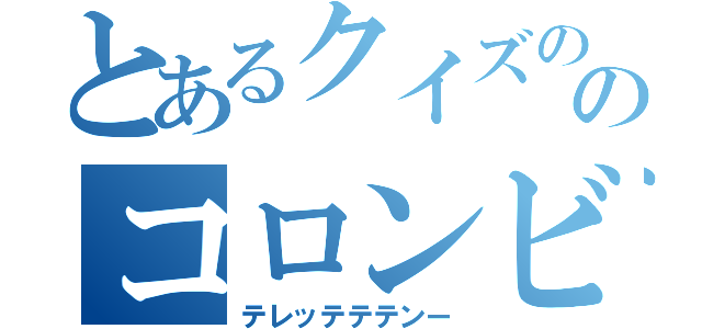 とあるクイズののコロンビア（テレッテテテンー）