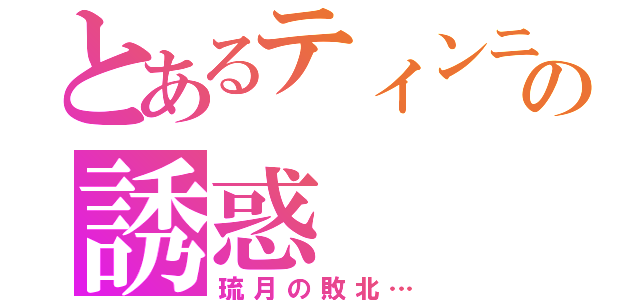 とあるティンニンの誘惑（琉月の敗北…）