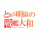 とある明倫の戦艦大和（ｂａｔｔｌｅｓｈｉｐ）