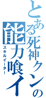 とある死神クンの能力喰イ（スキルイーター）