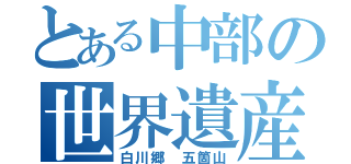 とある中部の世界遺産（白川郷 五箇山）