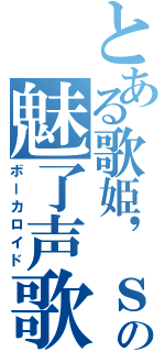 とある歌姫\'ｓの魅了声歌（ボーカロイド）