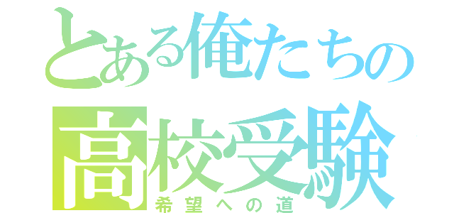 とある俺たちの高校受験（希望への道）