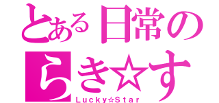 とある日常のらき☆すた（Ｌｕｃｋｙ☆Ｓｔａｒ）